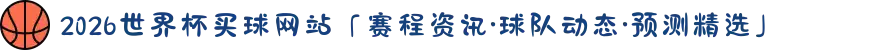 2026世界杯买球网站「赛程资讯·球队动态·预测精选」